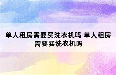 单人租房需要买洗衣机吗 单人租房需要买洗衣机吗